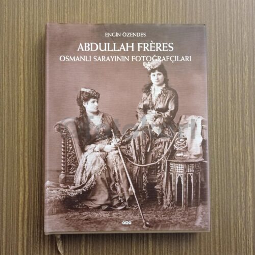 Abdullah Freres, Osmanlı Sarayının Fotoğrafçıları - Engin Özendes
